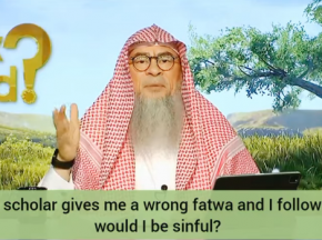 If a scholar gives me a wrong fatwa & I follow it, would I be sinful?
