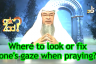 Where to look or fix one's gaze while Praying?