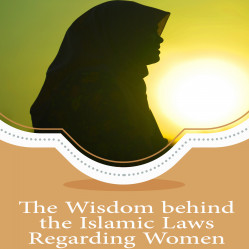 The Wisdom behind the Islamic Laws Regarding Women